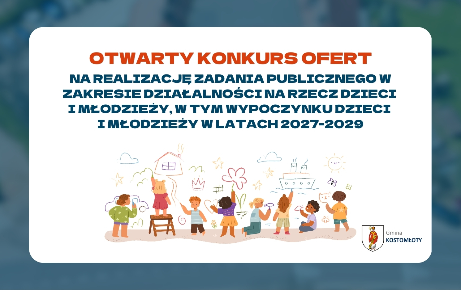 ZARZĄDZENIE NR 362/26 W&Oacute;JTA GMINY KOSTOMŁOTY z&nbsp;dnia 13 sierpnia 2026 r. w&nbsp;sprawie ogłoszenia otwartego konkursu ofert na&nbsp;realizację zadania publicznego w&nbsp;zakresie działalności na&nbsp;rzecz dzieci i&nbsp;młodzieży, w&nbsp;tym wypoczynku dzieci i&nbsp;młodzieży w&nbsp;latach 2027-2029