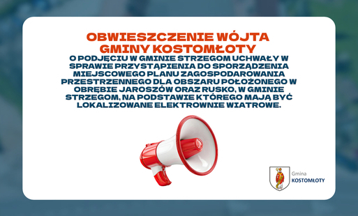 OBWIESZCZENIE WÓJTA GMINY KOSTOMŁOTY o podjęciu w gminie Strzegom uchwały w sprawie przystąpienia do sporządzenia Miejscowego planu zagospodarowania przestrzennego dla obszaru położonego w obrębie Jaroszów oraz Rusko, w gminie Strzegom, na podstawie którego mają być lokalizowane elektrownie wiatrowe.